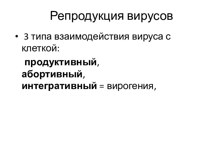 Репродукция вирусов 3 типа взаимодействия вируса с клеткой: продуктивный, абортивный, интегративный = вирогения,