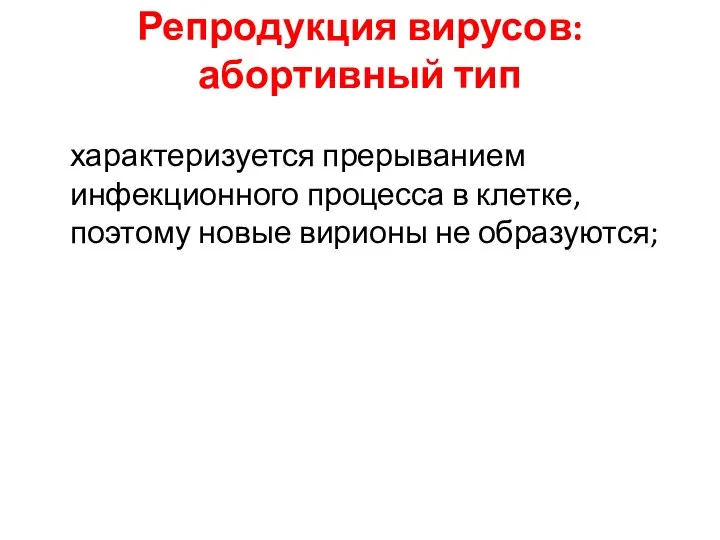 Репродукция вирусов: абортивный тип характеризуется прерыванием инфекционного процесса в клетке, поэтому новые вирионы не образуются;