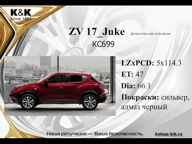 ZV 17_Juke Дополнительное исполнение LZxPCD: 5x114.3 ET: 47 Dia: 66.1 Покраски: сильвер, алмаз черный КС699