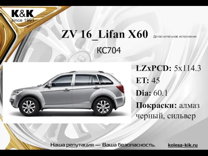 ZV 16_Lifan X60 Дополнительное исполнение LZxPCD: 5x114.3 ET: 45 Dia: 60.1 Покраски: алмаз черный, сильвер КС704