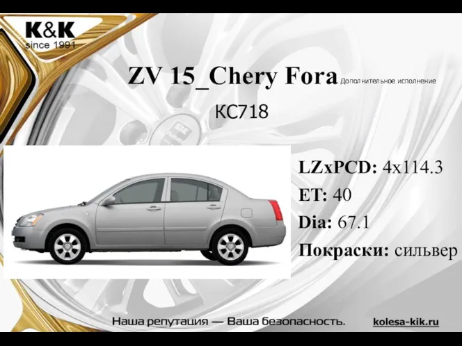 ZV 15_Chery Fora Дополнительное исполнение LZxPCD: 4x114.3 ET: 40 Dia: 67.1 Покраски: сильвер КС718