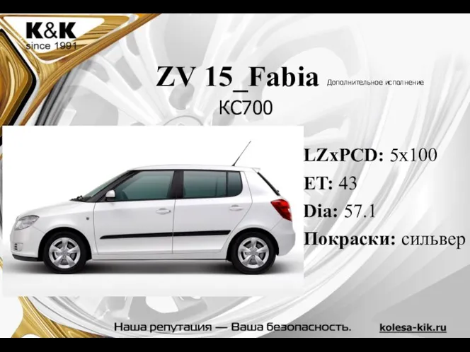 ZV 15_Fabia Дополнительное исполнение LZxPCD: 5x100 ET: 43 Dia: 57.1 Покраски: сильвер КС700