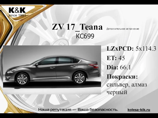 ZV 17_Teana Дополнительное исполнение LZxPCD: 5x114.3 ET: 45 Dia: 66.1 Покраски: сильвер, алмаз черный КС699