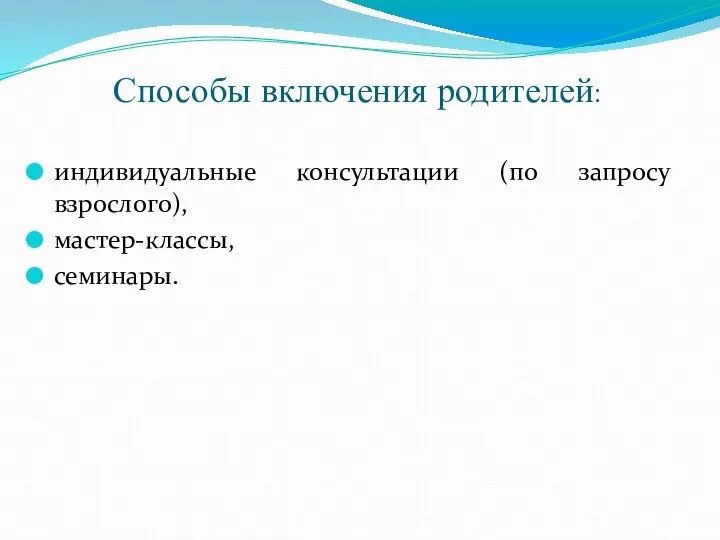 Способы включения родителей: индивидуальные консультации (по запросу взрослого), мастер-классы, семинары.