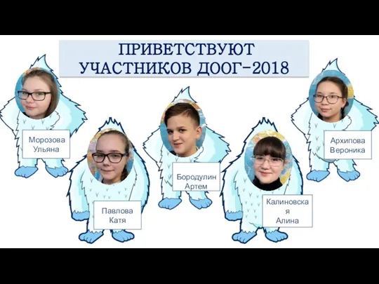 ПРИВЕТСТВУЮТ УЧАСТНИКОВ ДООГ-2018 Архипова Вероника Павлова Катя Бородулин Артем Калиновская Алина Морозова Ульяна