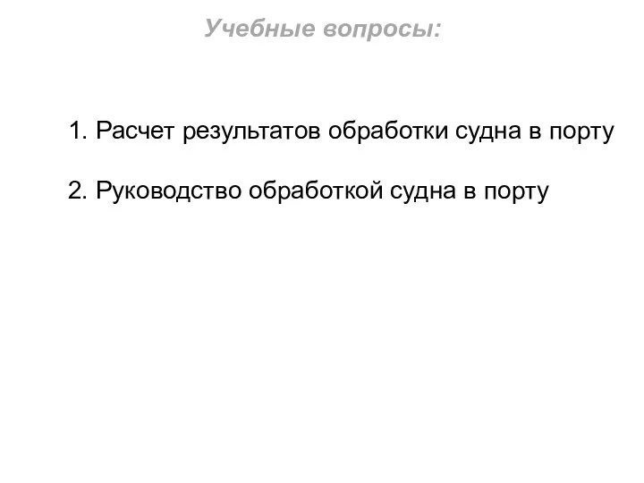 1. Расчет результатов обработки судна в порту 2. Руководство обработкой судна в порту Учебные вопросы: