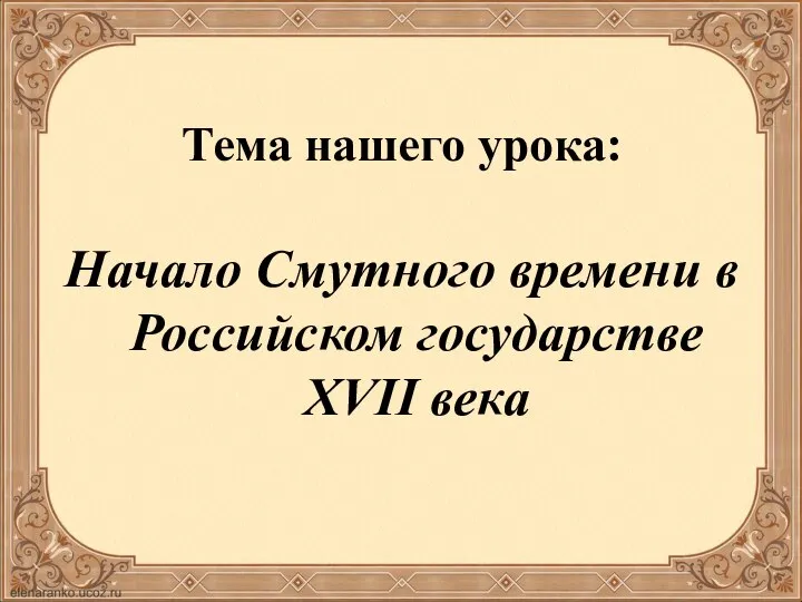 Тема нашего урока: Начало Смутного времени в Российском государстве XVII века