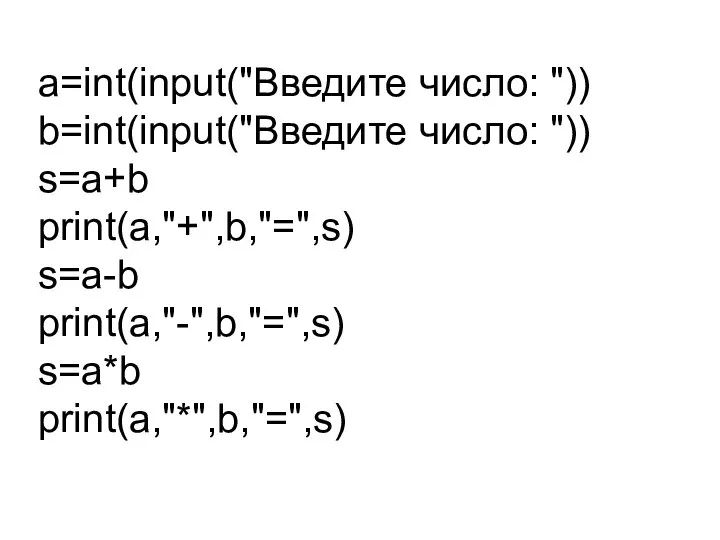 a=int(input("Введите число: ")) b=int(input("Введите число: ")) s=a+b print(a,"+",b,"=",s) s=a-b print(a,"-",b,"=",s) s=a*b print(a,"*",b,"=",s)