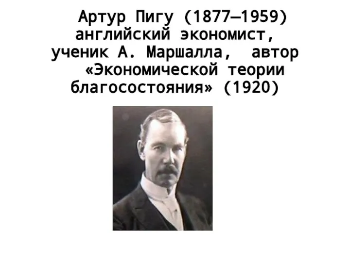 Артур Пигу (1877—1959) английский экономист, ученик А. Маршалла, автор «Экономической теории благосостояния» (1920)