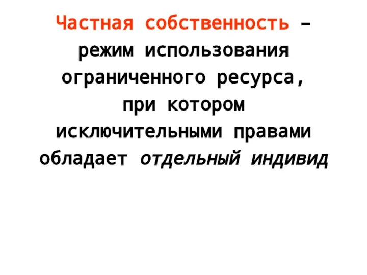 Частная собственность – режим использования ограниченного ресурса, при котором исключительными правами обладает отдельный индивид