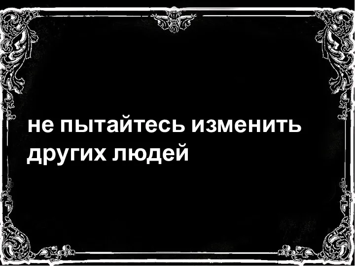 не пытайтесь изменить других людей