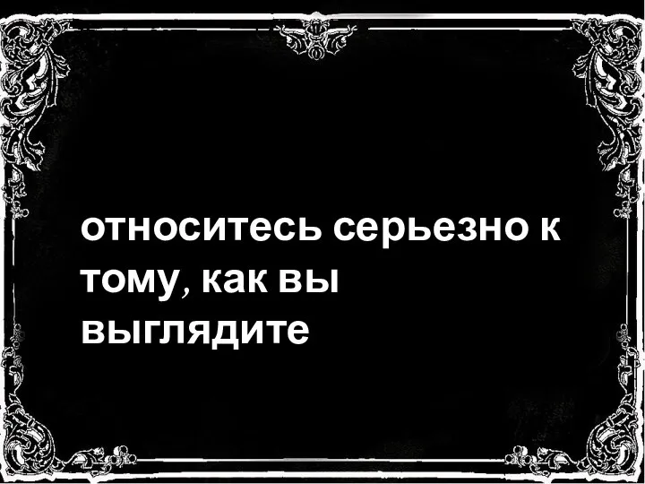 относитесь серьезно к тому, как вы выглядите