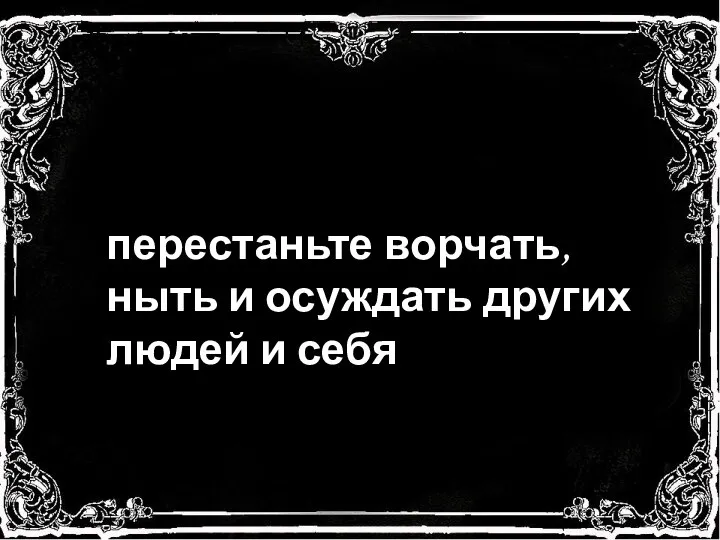 перестаньте ворчать, ныть и осуждать других людей и себя