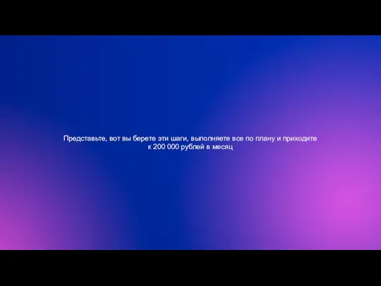 Представьте, вот вы берете эти шаги, выполняете все по плану и