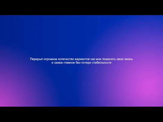 Перерыл огромное количество вариантов как мне поменять свою жизнь и самое главное без потери стабильности