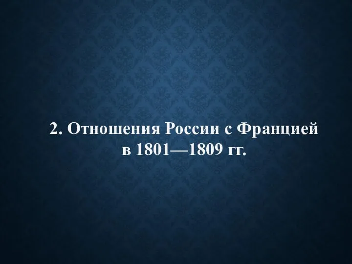2. Отношения России с Францией в 1801—1809 гг.