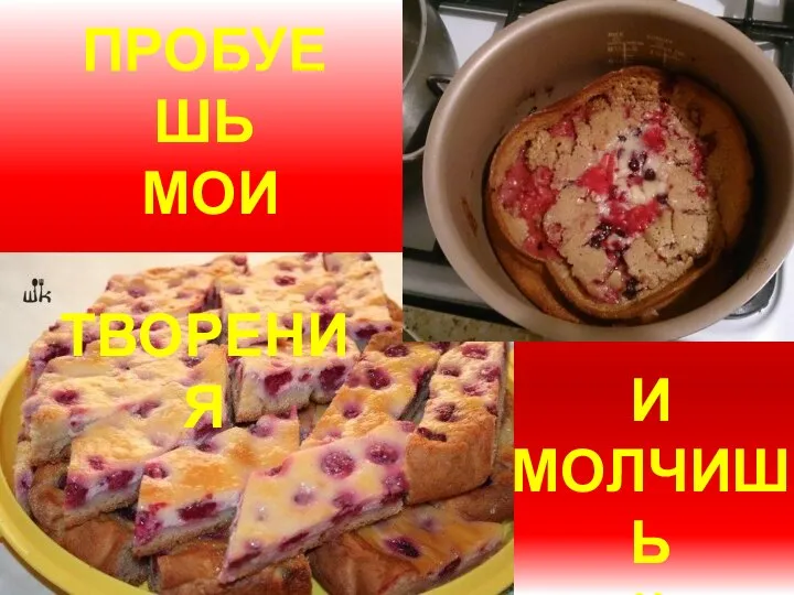 ПРОБУЕШЬ МОИ ТВОРЕНИЯ И МОЛЧИШЬ ))