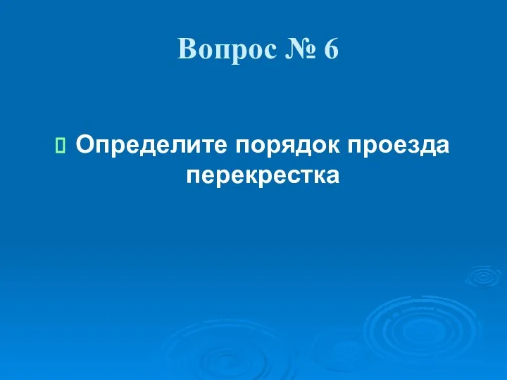 Вопрос № 6 Определите порядок проезда перекрестка