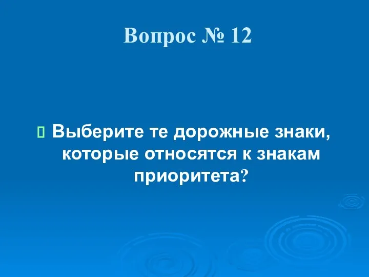 Вопрос № 12 Выберите те дорожные знаки, которые относятся к знакам приоритета?