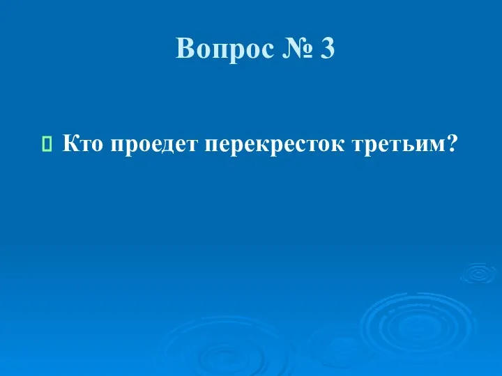 Вопрос № 3 Кто проедет перекресток третьим?