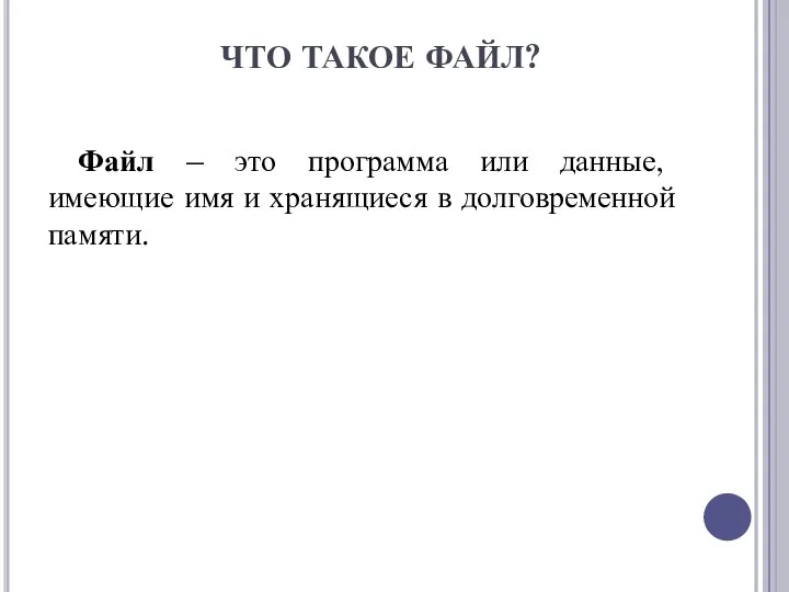 ЧТО ТАКОЕ ФАЙЛ? Файл – это программа или данные, имеющие имя и хранящиеся в долговременной памяти.