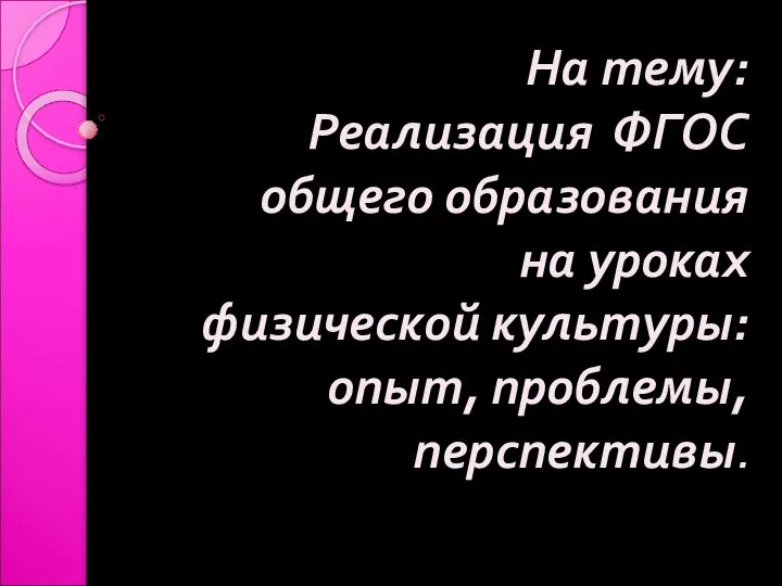 На тему: Реализация ФГОС общего образования на уроках физической культуры: опыт, проблемы, перспективы.