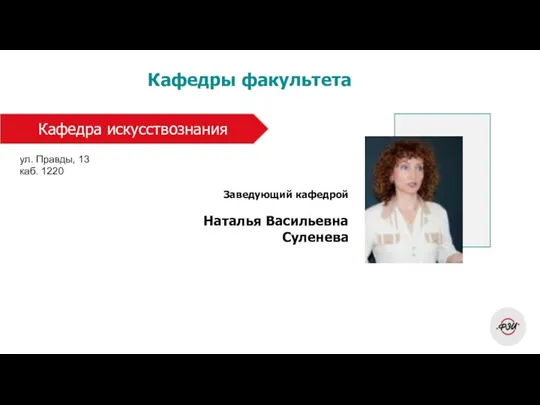 Кафедры факультета Заведующий кафедрой Наталья Васильевна Суленева Кафедра искусствознания ул. Правды, 13 каб. 1220