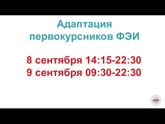 Адаптация первокурсников ФЭИ 8 сентября 14:15-22:30 9 сентября 09:30-22:30