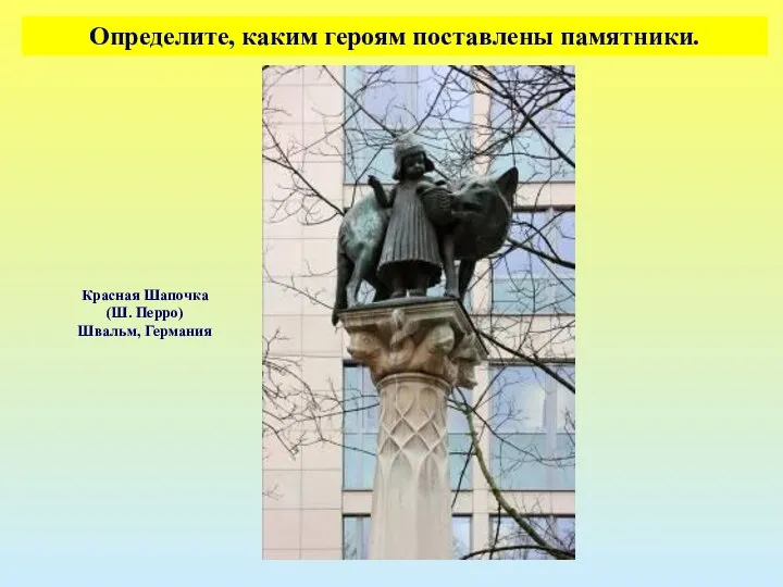 Определите, каким героям поставлены памятники. Красная Шапочка (Ш. Перро) Швальм, Германия