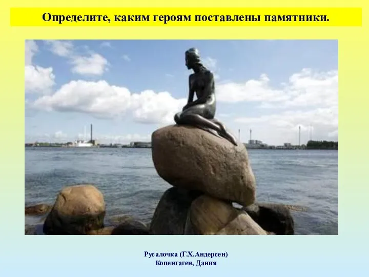 Определите, каким героям поставлены памятники. Русалочка (Г.Х.Андерсен) Копенгаген, Дания