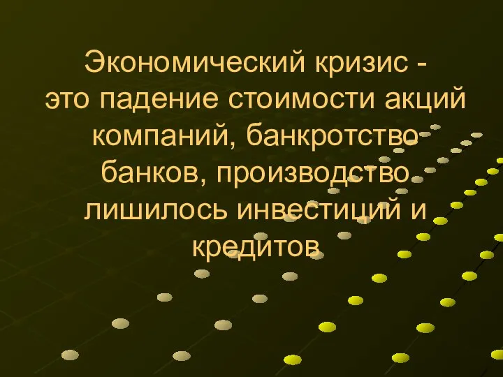 Экономический кризис - это падение стоимости акций компаний, банкротство банков, производство лишилось инвестиций и кредитов