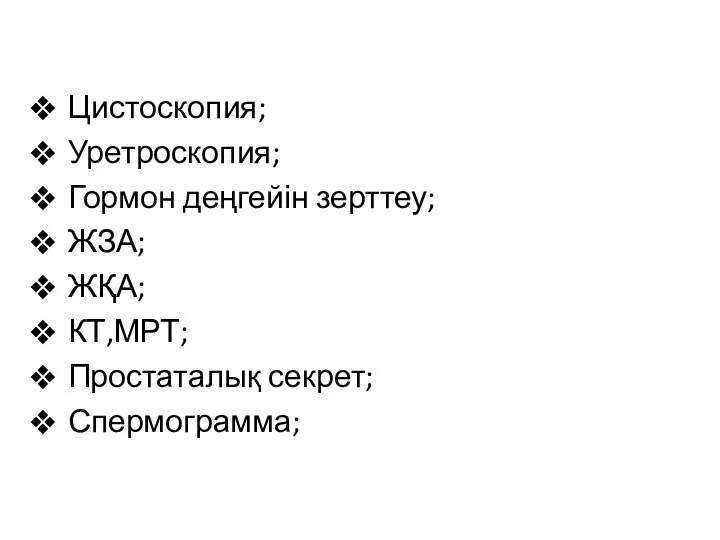 Цистоскопия; Уретроскопия; Гормон деңгейін зерттеу; ЖЗА; ЖҚА; КТ,МРТ; Простаталық секрет; Спермограмма;