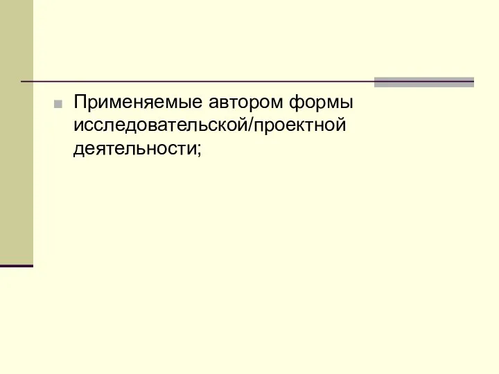 Применяемые автором формы исследовательской/проектной деятельности;