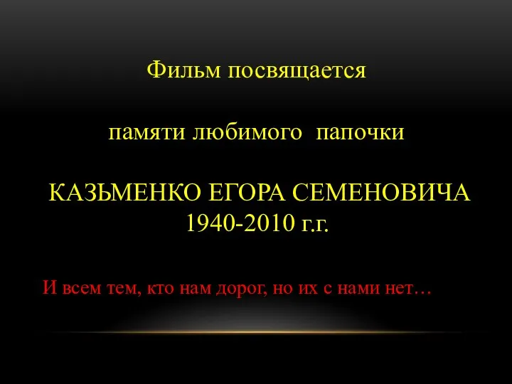 Фильм посвящается памяти любимого папочки КАЗЬМЕНКО ЕГОРА СЕМЕНОВИЧА 1940-2010 г.г. И