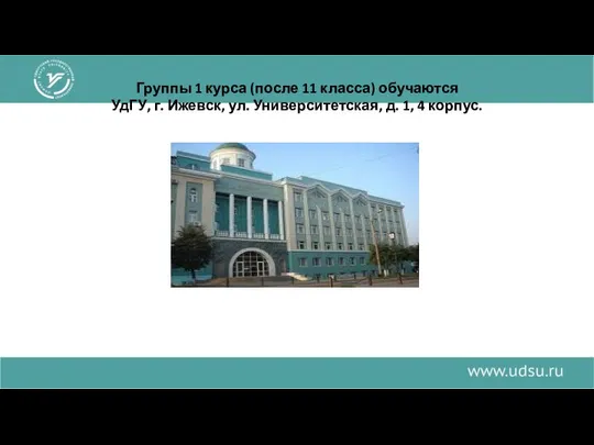 Группы 1 курса (после 11 класса) обучаются УдГУ, г. Ижевск, ул. Университетская, д. 1, 4 корпус.