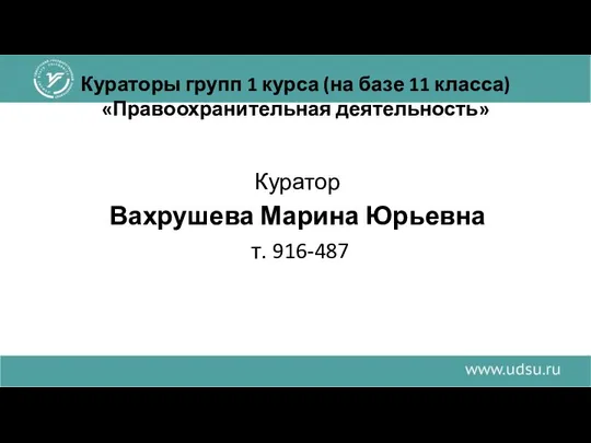 Кураторы групп 1 курса (на базе 11 класса) «Правоохранительная деятельность» Куратор Вахрушева Марина Юрьевна т. 916-487