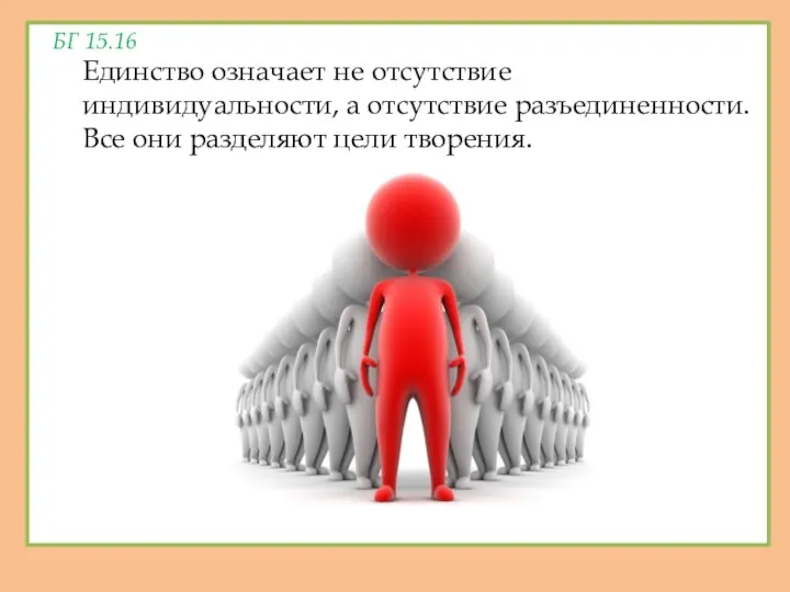 БГ 15.16 Единство означает не отсутствие индивидуальности, а отсутствие разъединенности. Все они разделяют цели творения.