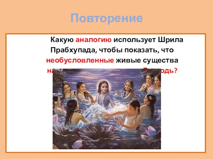 Повторение Какую аналогию использует Шрила Прабхупада, чтобы показать, что необусловленные живые