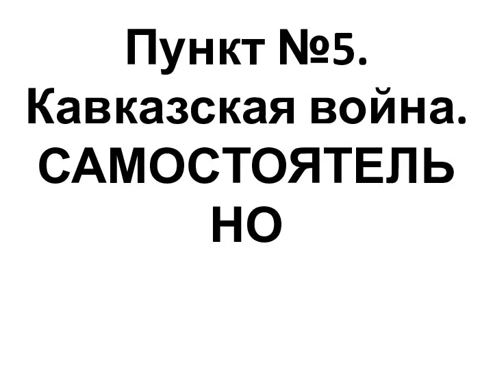 Пункт №5. Кавказская война. САМОСТОЯТЕЛЬНО