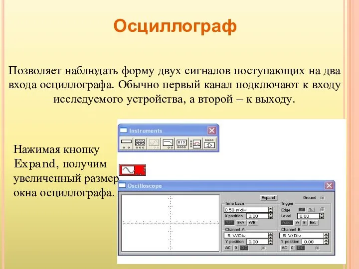 Осциллограф Позволяет наблюдать форму двух сигналов поступающих на два входа осциллографа.