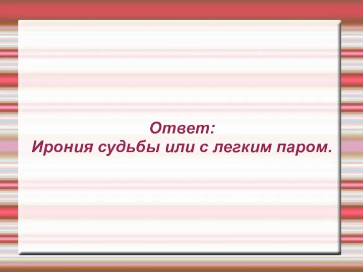 Ответ: Ирония судьбы или с легким паром.