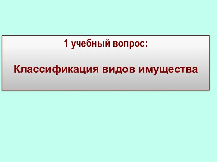 1 учебный вопрос: Классификация видов имущества