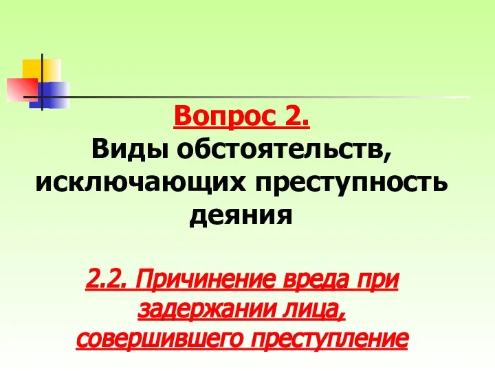 Вопрос 2. Виды обстоятельств, исключающих преступность деяния 2.2. Причинение вреда при задержании лица, совершившего преступление