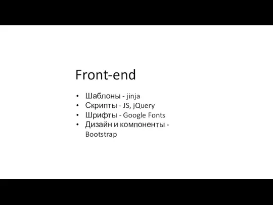 Front-end Шаблоны - jinja Скрипты - JS, jQuery Шрифты - Google