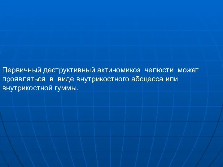 Первичный деструктивный актиномикоз челюсти может проявляться в виде внутрикостного абсцесса или внутрикостной гуммы.