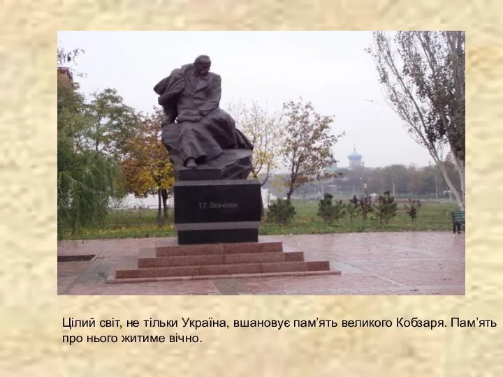 Цілий світ, не тільки Україна, вшановує пам’ять великого Кобзаря. Пам’ять про нього житиме вічно.