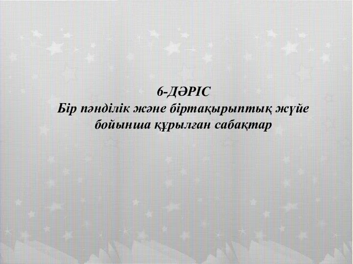 6-ДӘРІС Бір пәнділік және біртақырыптық жүйе бойынша құрылған сабақтар