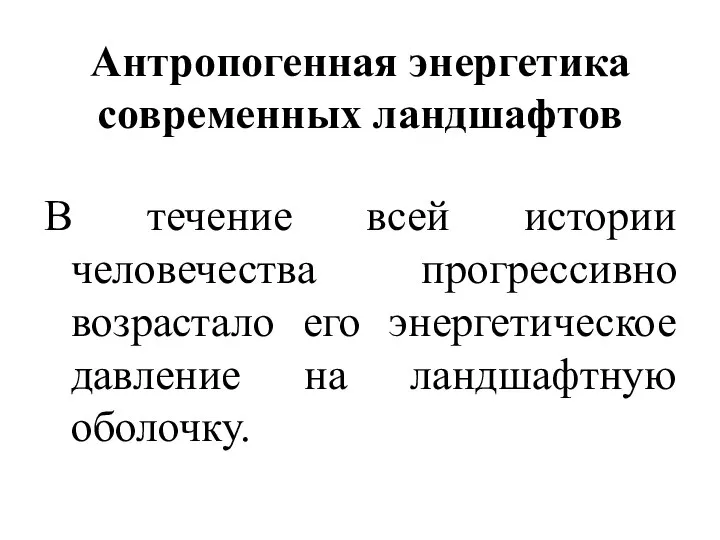 Антропогенная энергетика современных ландшафтов В течение всей истории человечества прогрессивно возрастало