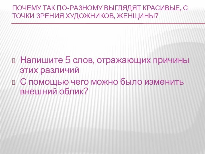 ПОЧЕМУ ТАК ПО-РАЗНОМУ ВЫГЛЯДЯТ КРАСИВЫЕ, С ТОЧКИ ЗРЕНИЯ ХУДОЖНИКОВ, ЖЕНЩИНЫ? Напишите