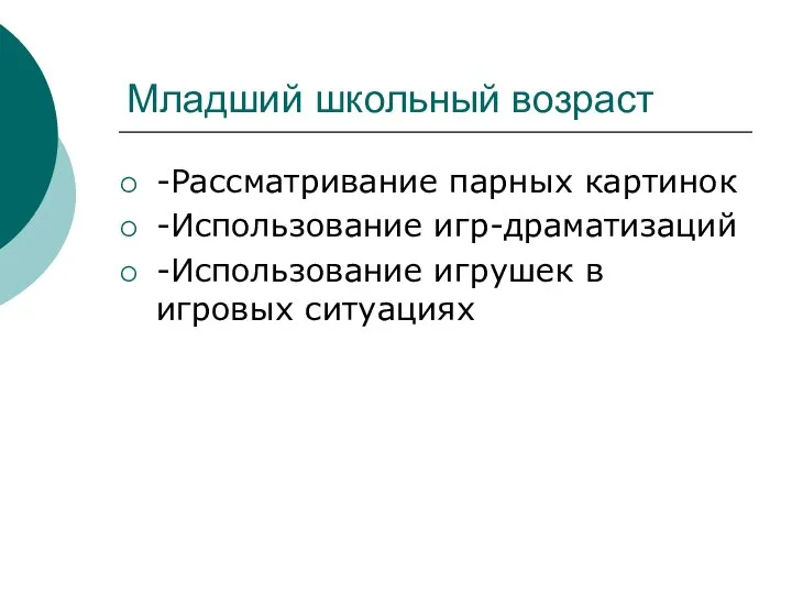 Младший школьный возраст -Рассматривание парных картинок -Использование игр-драматизаций -Использование игрушек в игровых ситуациях